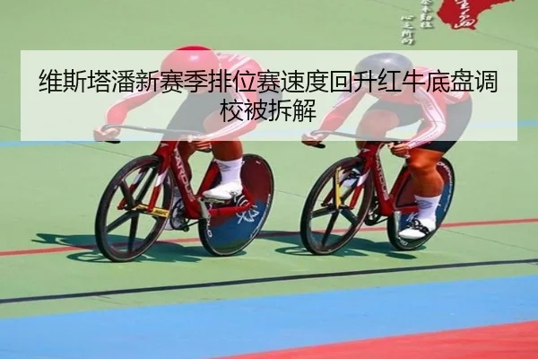 维斯塔潘新赛季排位赛速度回升红牛底盘调校被拆解 | kaiyun
